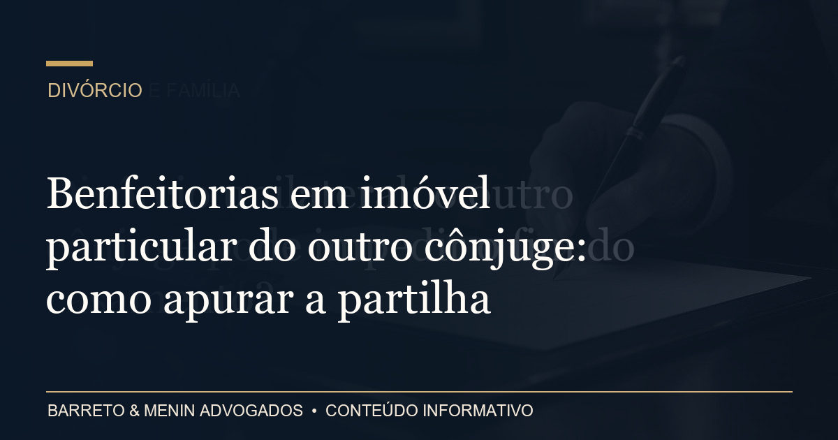 Benfeitorias em imóvel particular do outro cônjuge: como apurar a partilha