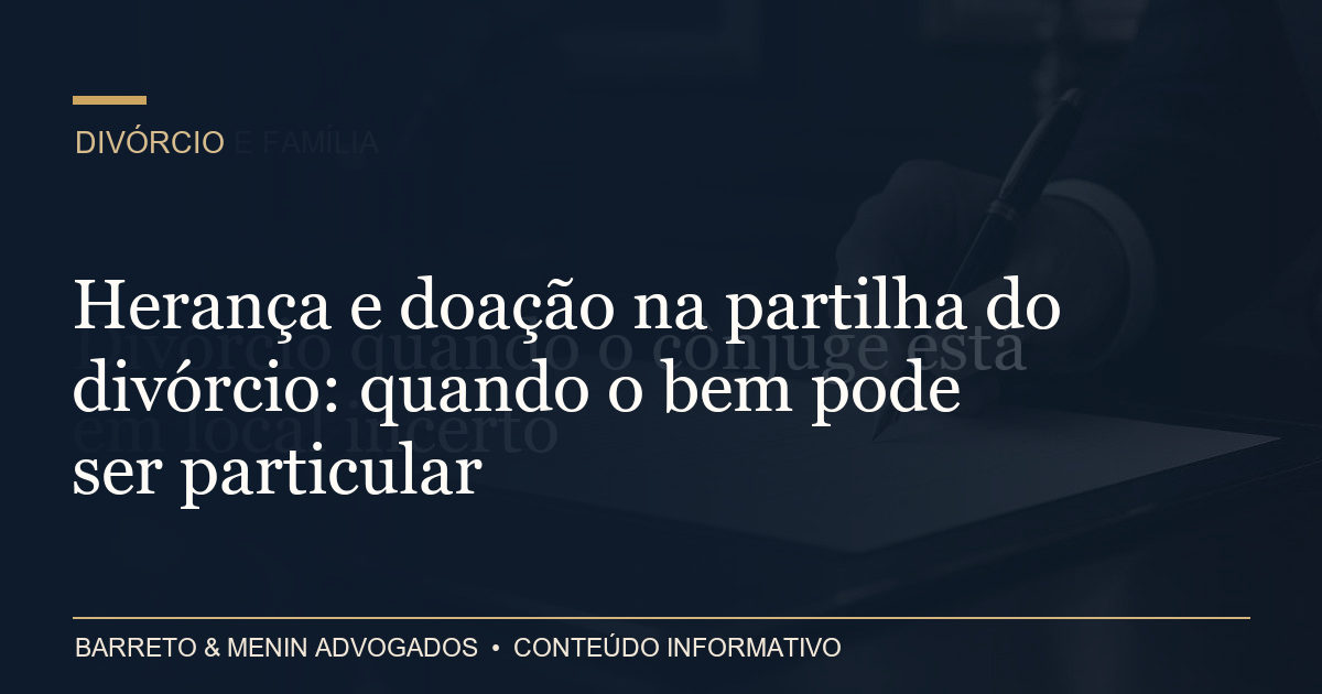 Herança e doação na partilha do divórcio: quando o bem pode ser particular